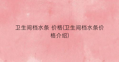 卫生间档水条 价格(卫生间档水条价格介绍)